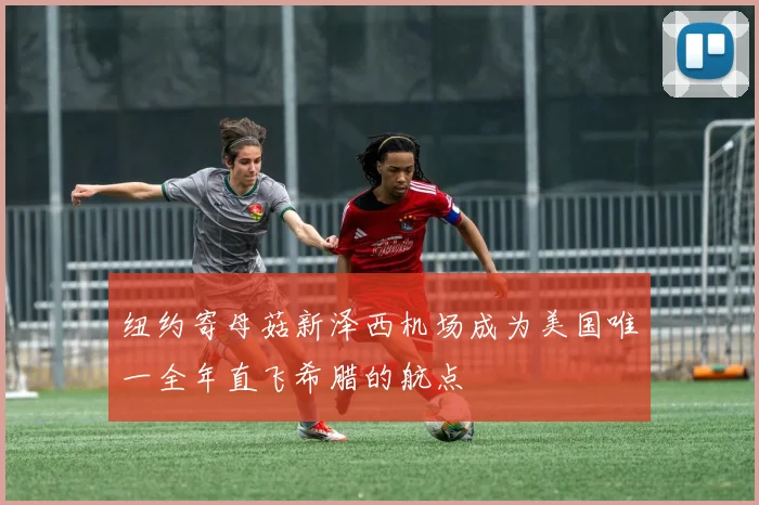 纽约寄母菇新泽西机场成为美国唯一全年直飞希腊的航点