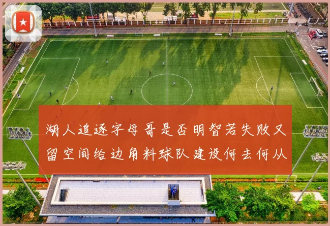 湖人追逐字母哥是否明智若失败又留空间给边角料球队建设何去何从
