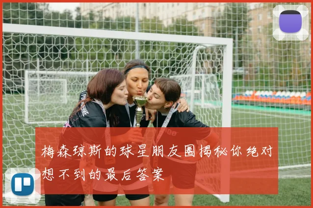 梅森琼斯的球星朋友圈揭秘你绝对想不到的最后答案