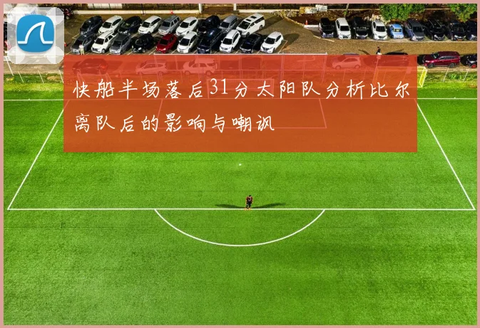 快船半场落后31分太阳队分析比尔离队后的影响与嘲讽