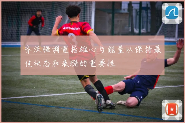 齐沃强调重拾雄心与能量以保持最佳状态和表现的重要性