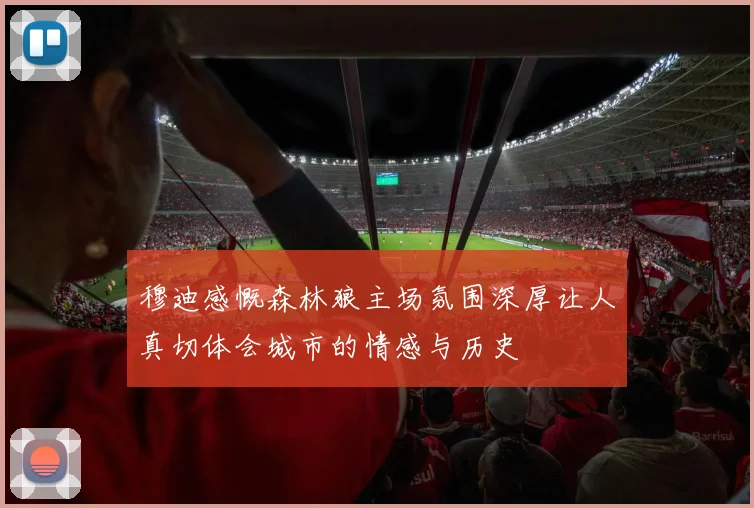 穆迪感慨森林狼主场氛围深厚让人真切体会城市的情感与历史