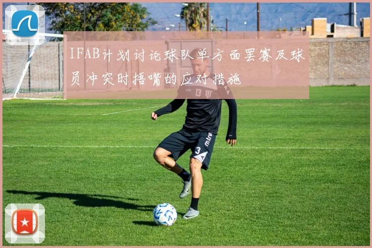 IFAB计划讨论球队单方面罢赛及球员冲突时捂嘴的应对措施