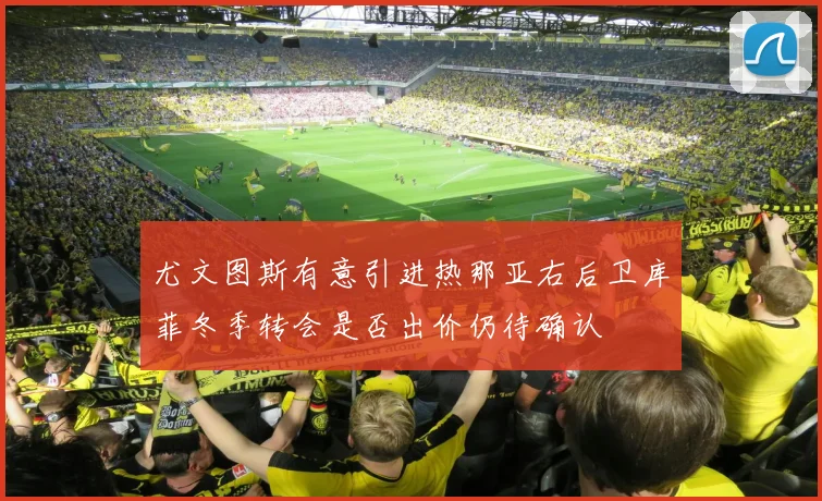 尤文图斯有意引进热那亚右后卫库菲冬季转会是否出价仍待确认