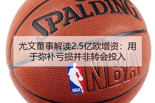 尤文董事解读2.5亿欧增资:用于弥补亏损并非转会投入